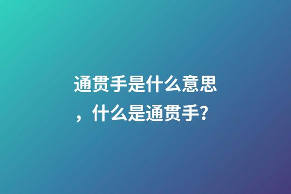 通贯手是什么意思，什么是通贯手？