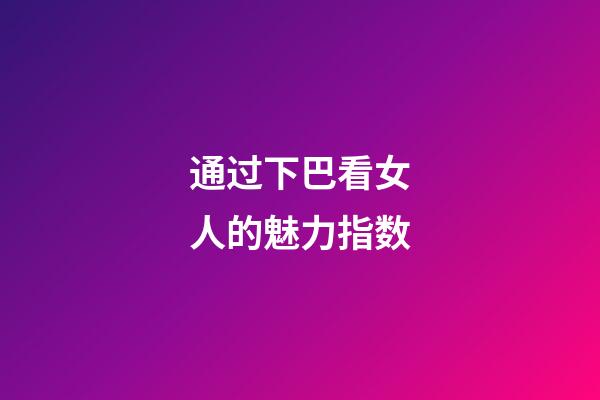 通过下巴看女人的魅力指数
