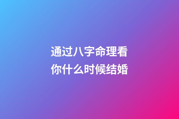 通过八字命理看你什么时候结婚