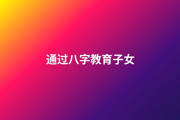 通过八字教育子女