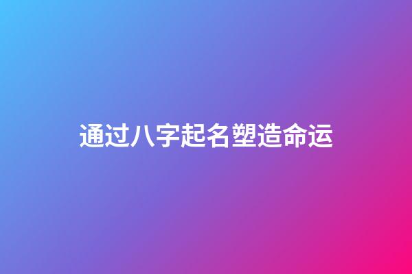 通过八字起名塑造命运