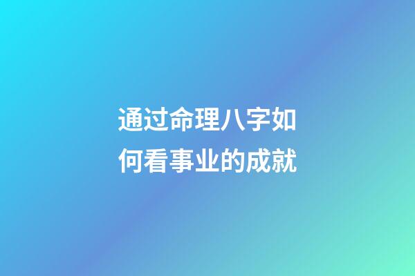 通过命理八字如何看事业的成就?