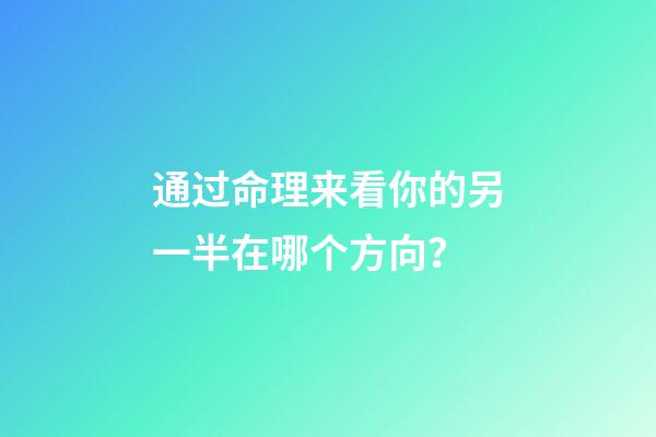 通过命理来看你的另一半在哪个方向？