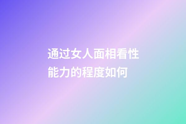通过女人面相看性能力的程度如何