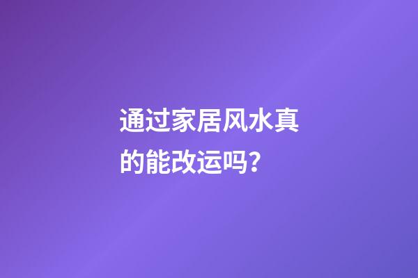 通过家居风水真的能改运吗？