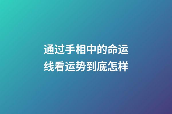 通过手相中的命运线看运势到底怎样