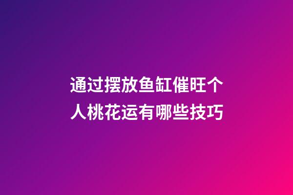 通过摆放鱼缸催旺个人桃花运有哪些技巧