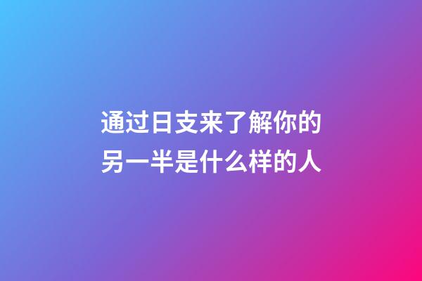 通过日支来了解你的另一半是什么样的人