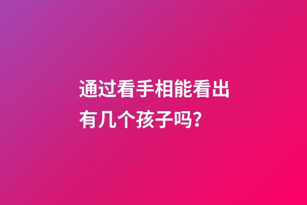通过看手相能看出有几个孩子吗？