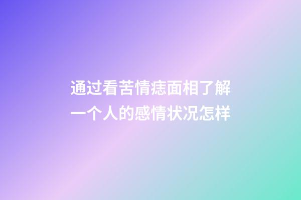 通过看苦情痣面相了解一个人的感情状况怎样