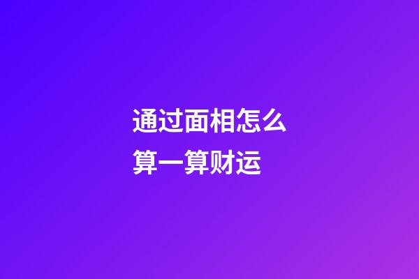 通过面相怎么算一算财运