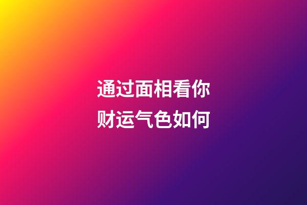 通过面相看你财运气色如何