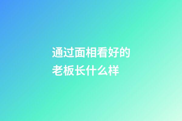 通过面相看好的老板长什么样