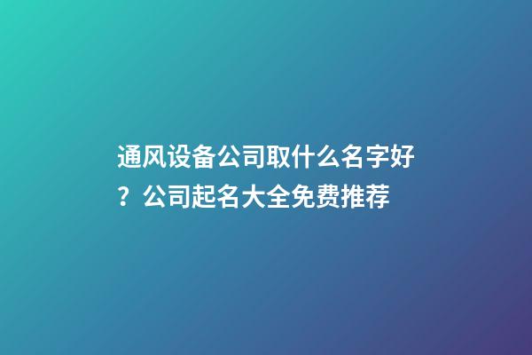 通风设备公司取什么名字好？公司起名大全免费推荐-第1张-公司起名-玄机派