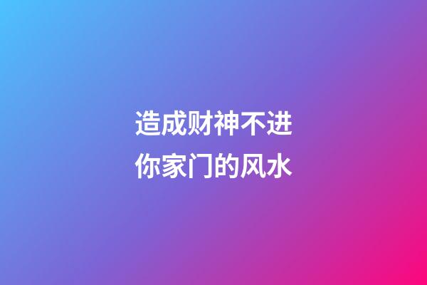 造成财神不进你家门的风水