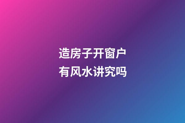 造房子开窗户有风水讲究吗