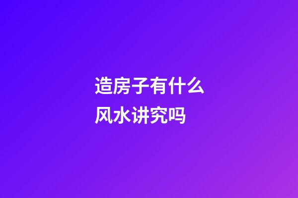 造房子有什么风水讲究吗