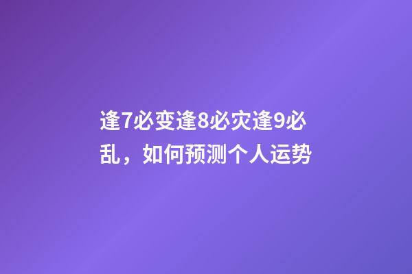 逢7必变逢8必灾逢9必乱，如何预测个人运势