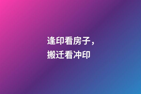逢印看房子，搬迁看冲印