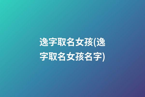 逸字取名女孩(逸字取名女孩名字)