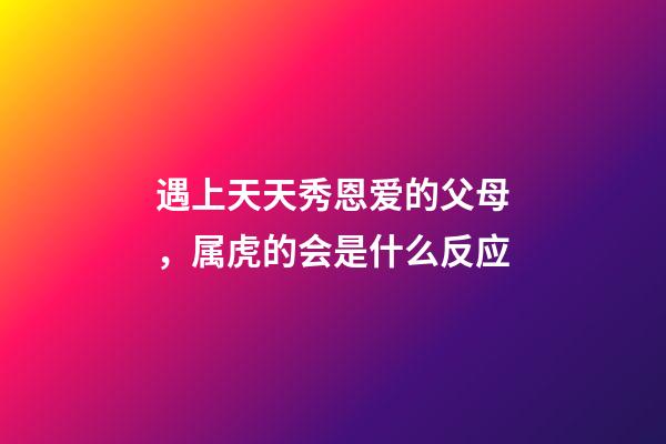 遇上天天秀恩爱的父母，属虎的会是什么反应