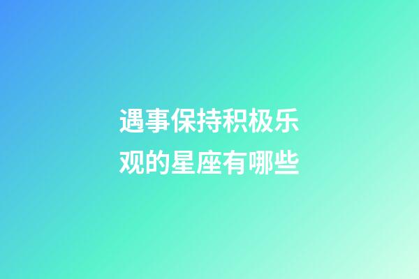 遇事保持积极乐观的星座有哪些-第1张-星座运势-玄机派