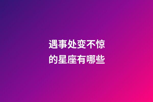 遇事处变不惊的星座有哪些-第1张-星座运势-玄机派