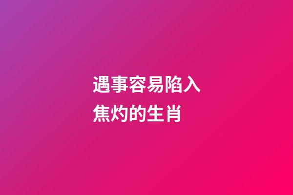 遇事容易陷入焦灼的生肖