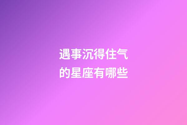 遇事沉得住气的星座有哪些-第1张-星座运势-玄机派