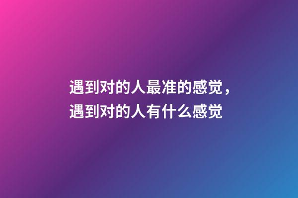 遇到对的人最准的感觉，遇到对的人有什么感觉