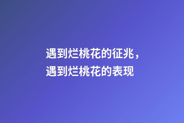 遇到烂桃花的征兆，遇到烂桃花的表现