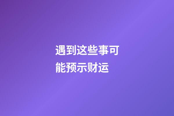 遇到这些事可能预示财运