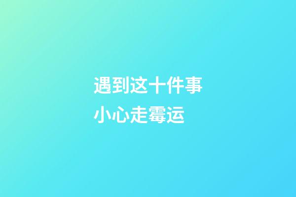 遇到这十件事小心走霉运