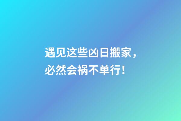 遇见这些凶日搬家，必然会祸不单行！