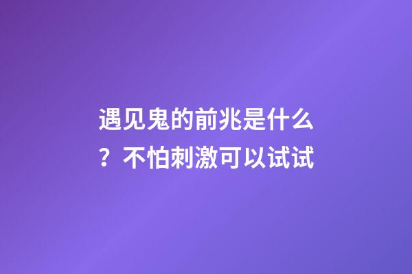 遇见鬼的前兆是什么？不怕刺激可以试试