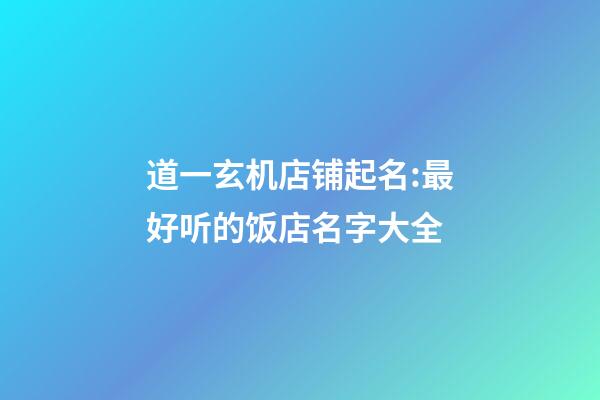 道一玄机店铺起名:最好听的饭店名字大全-第1张-店铺起名-玄机派