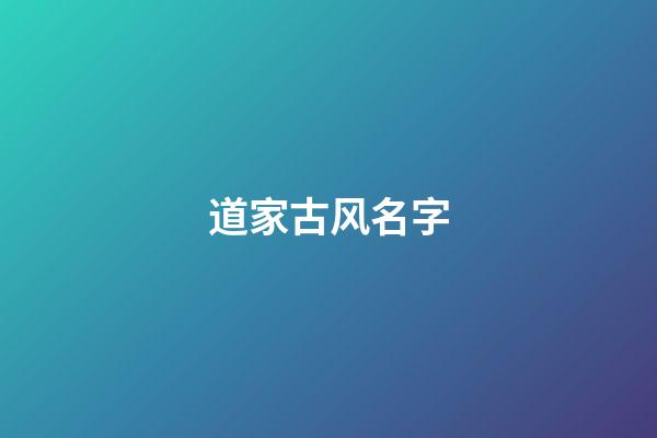 道家古风名字(道家风格名字)-第1张-宝宝起名-玄机派