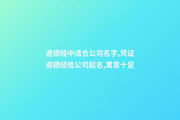 道德经中适合公司名字,凭证道德经给公司起名,寓意十足-第1张-公司起名-玄机派