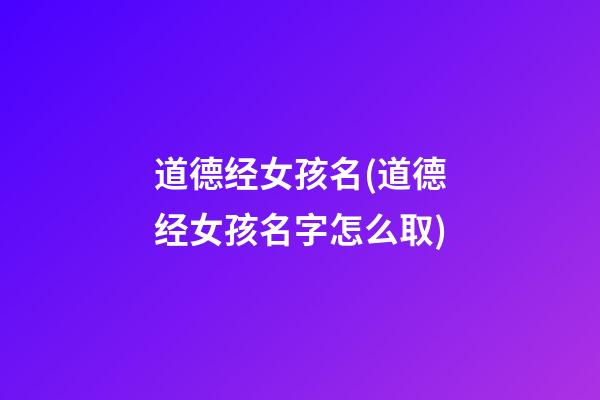 道德经女孩名(道德经女孩名字怎么取)