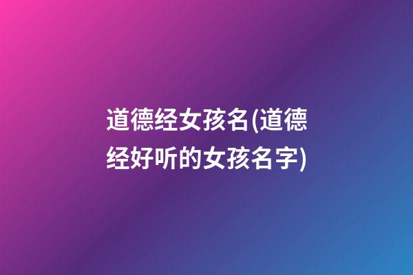 道德经女孩名(道德经好听的女孩名字)