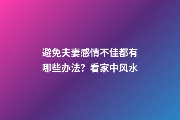 避免夫妻感情不佳都有哪些办法？看家中风水