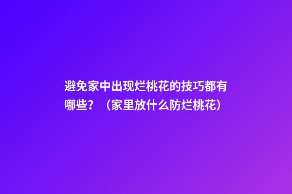 避免家中出现烂桃花的技巧都有哪些？（家里放什么防烂桃花）