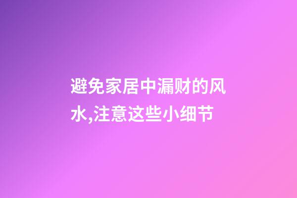 避免家居中漏财的风水,注意这些小细节