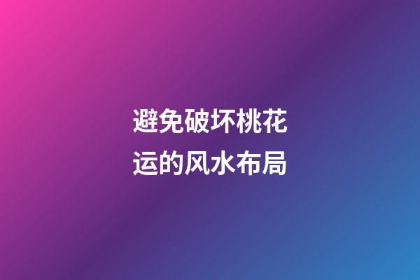 避免破坏桃花运的风水布局