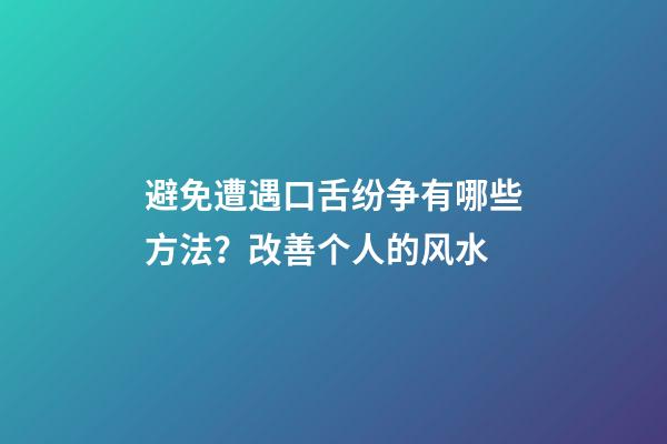 避免遭遇口舌纷争有哪些方法？改善个人的风水