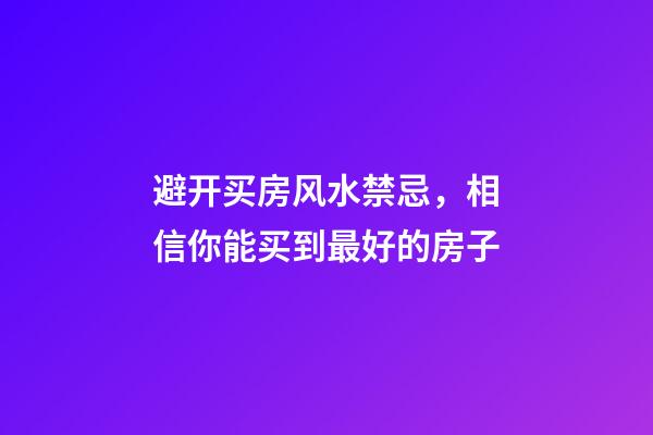 避开买房风水禁忌，相信你能买到最好的房子