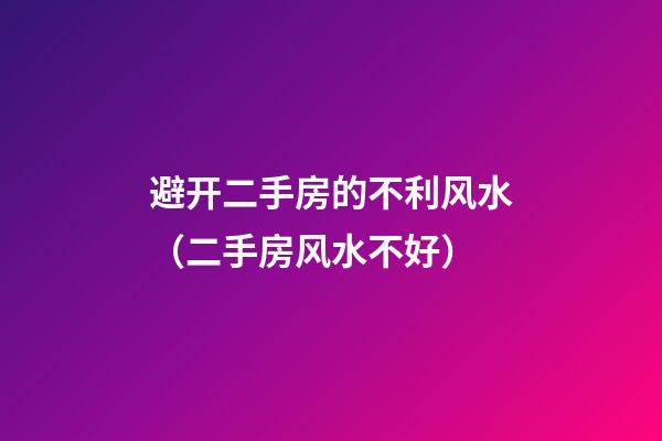 避开二手房的不利风水（二手房风水不好）