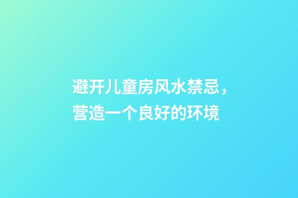 避开儿童房风水禁忌，营造一个良好的环境
