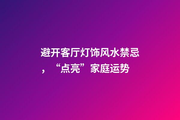 避开客厅灯饰风水禁忌，“点亮”家庭运势