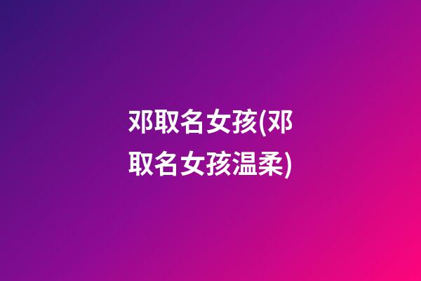 邓取名女孩(邓取名女孩温柔)